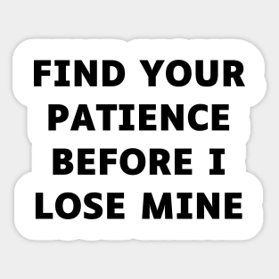 Find your patience before I lose mine Sticker